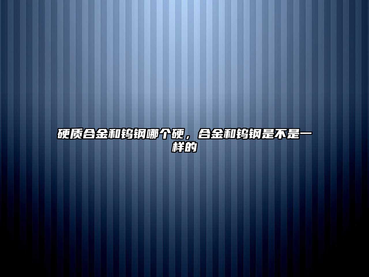 硬質合金和鎢鋼哪個硬，合金和鎢鋼是不是一樣的