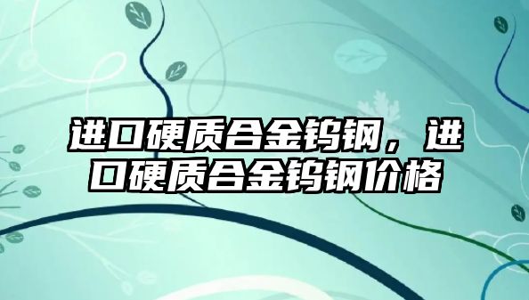 進口硬質合金鎢鋼，進口硬質合金鎢鋼價格