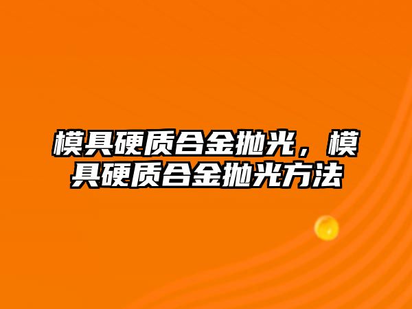 模具硬質合金拋光，模具硬質合金拋光方法