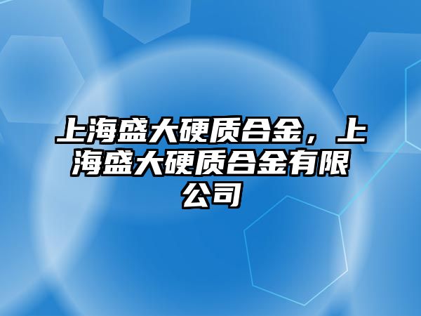 上海盛大硬質合金，上海盛大硬質合金有限公司