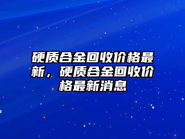 硬質合金回收價格最新，硬質合金回收價格最新消息