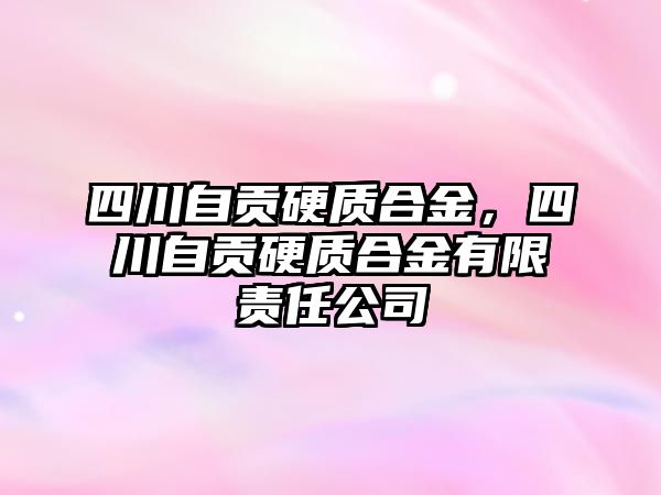 四川自貢硬質合金，四川自貢硬質合金有限責任公司