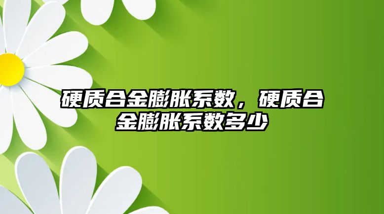 硬質合金膨脹系數，硬質合金膨脹系數多少