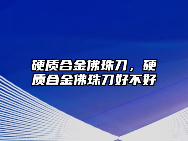 硬質合金佛珠刀，硬質合金佛珠刀好不好