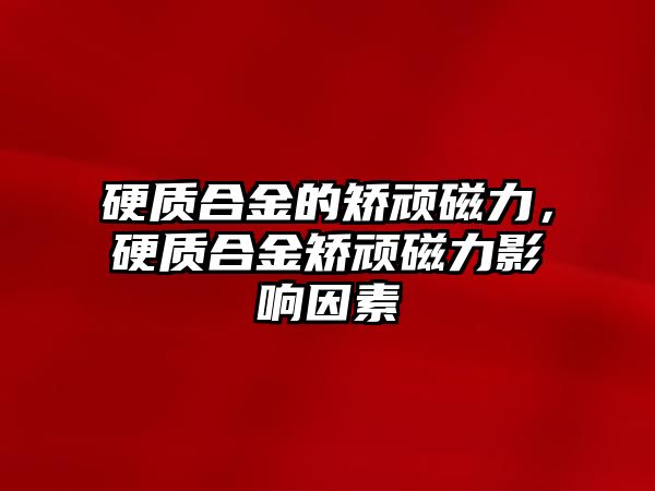 硬質合金的矯頑磁力，硬質合金矯頑磁力影響因素