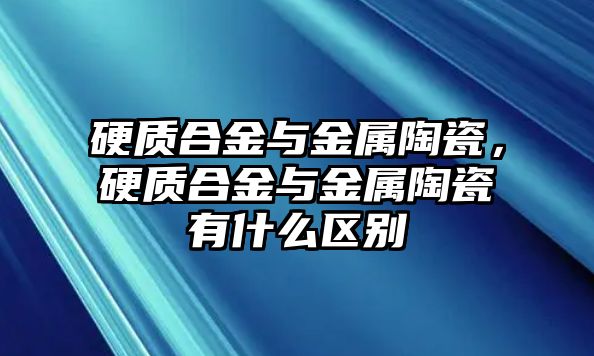 硬質合金與金屬陶瓷，硬質合金與金屬陶瓷有什么區別