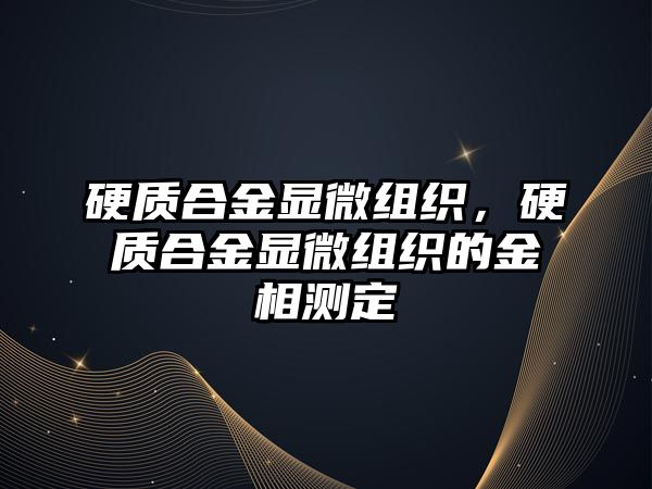 硬質合金顯微組織，硬質合金顯微組織的金相測定