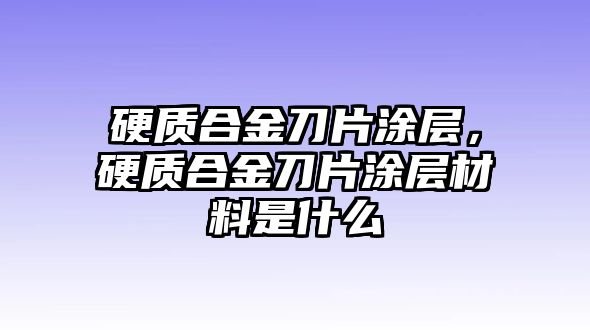 硬質合金刀片涂層，硬質合金刀片涂層材料是什么