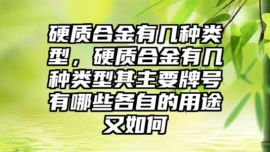 硬質合金有幾種類型，硬質合金有幾種類型其主要牌號有哪些各自的用途又如何