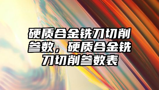 硬質合金銑刀切削參數，硬質合金銑刀切削參數表