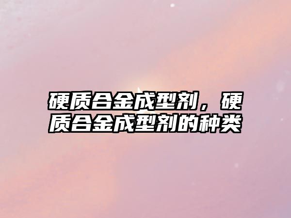 硬質合金成型劑，硬質合金成型劑的種類