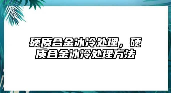 硬質合金冰冷處理，硬質合金冰冷處理方法