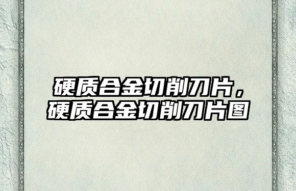 硬質合金切削刀片，硬質合金切削刀片圖