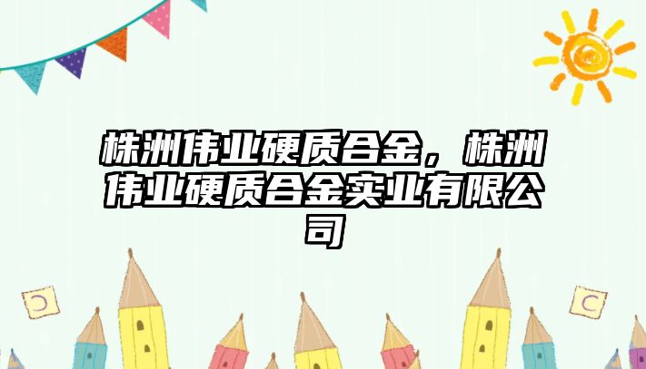 株洲偉業硬質合金，株洲偉業硬質合金實業有限公司