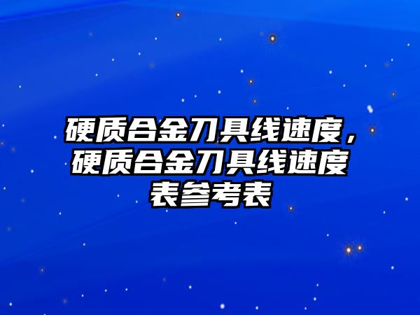 硬質(zhì)合金刀具線速度，硬質(zhì)合金刀具線速度表參考表