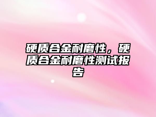 硬質合金耐磨性，硬質合金耐磨性測試報告