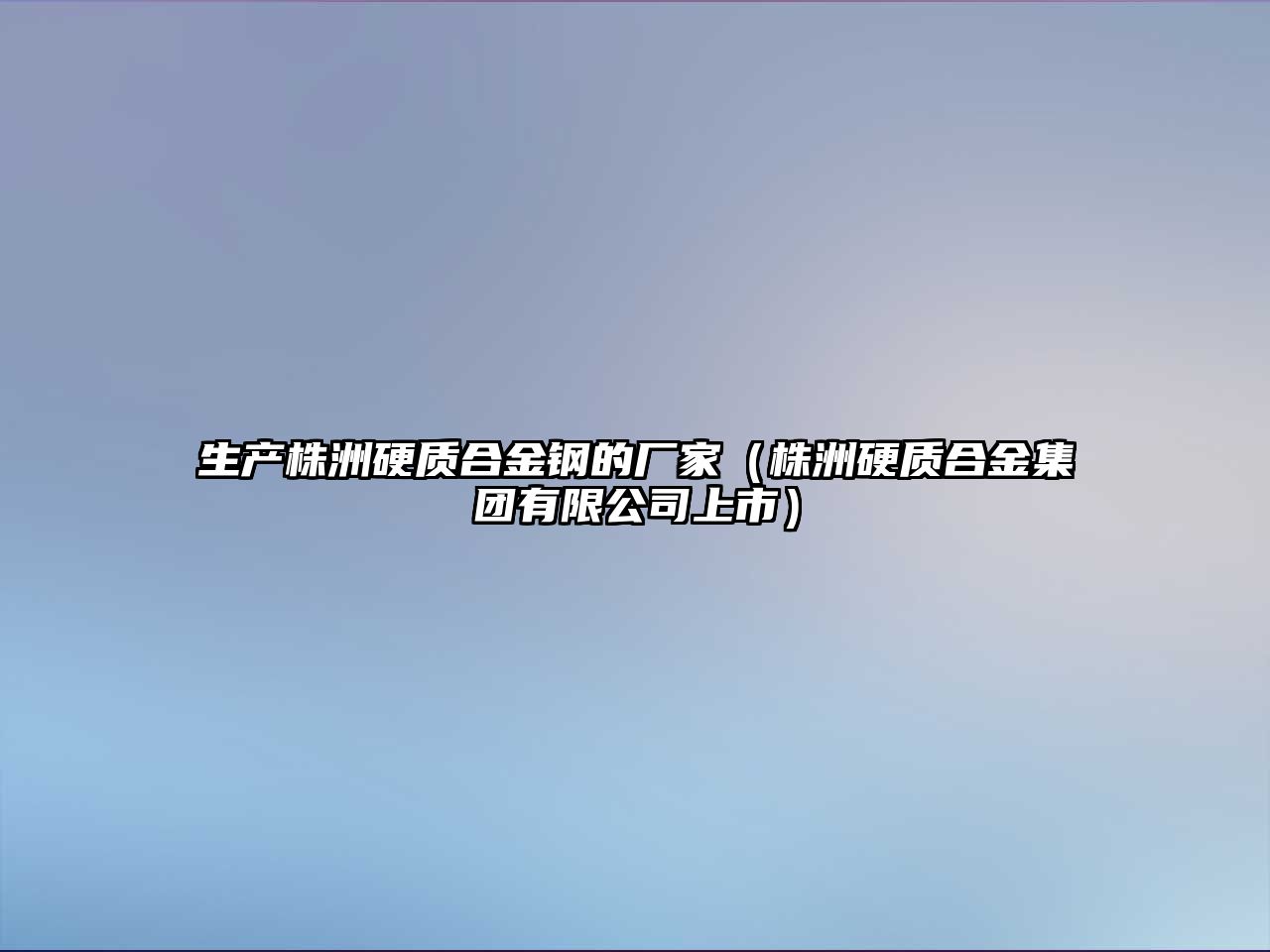 生產株洲硬質合金鋼的廠家（株洲硬質合金集團有限公司上市）