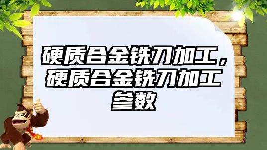 硬質合金銑刀加工，硬質合金銑刀加工參數