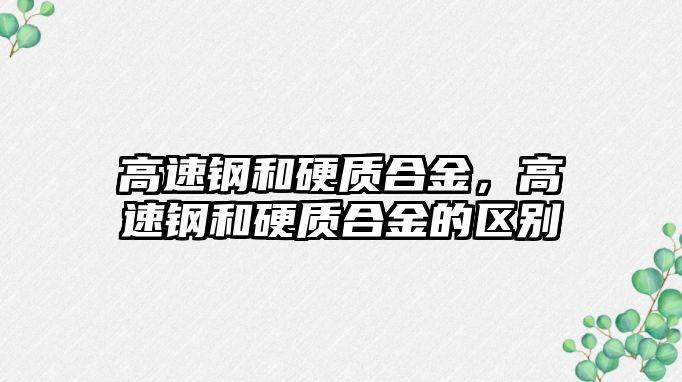 高速鋼和硬質合金，高速鋼和硬質合金的區別