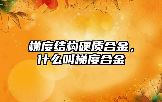 梯度結構硬質合金，什么叫梯度合金