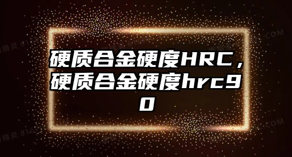 硬質合金硬度HRC，硬質合金硬度hrc90