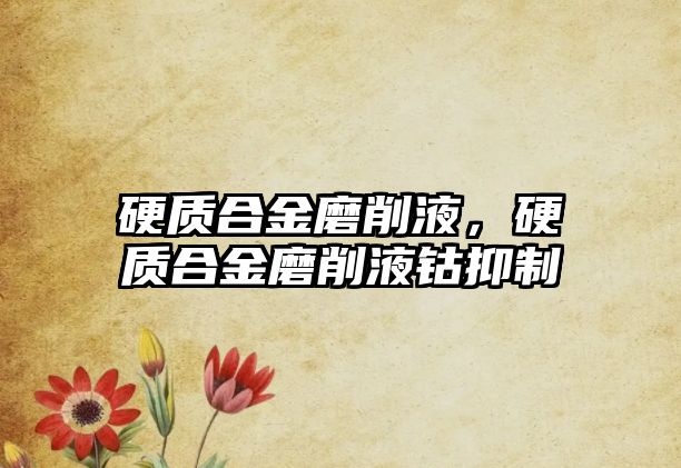 硬質合金磨削液，硬質合金磨削液鈷抑制