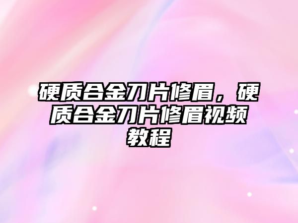 硬質合金刀片修眉，硬質合金刀片修眉視頻教程