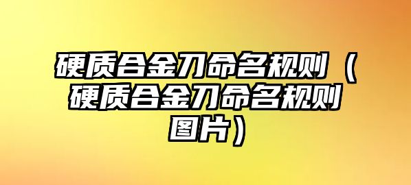 硬質合金刀命名規(guī)則（硬質合金刀命名規(guī)則圖片）