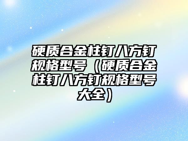 硬質合金柱釘八方釘規格型號（硬質合金柱釘八方釘規格型號大全）