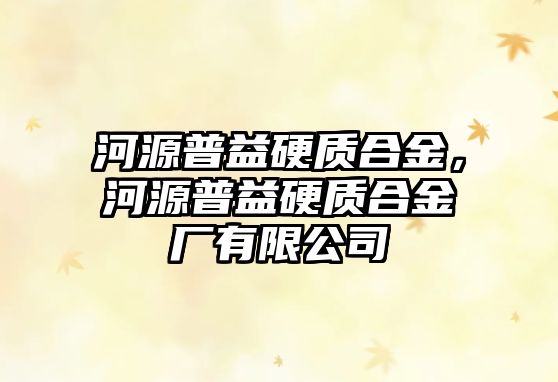 河源普益硬質合金，河源普益硬質合金廠有限公司