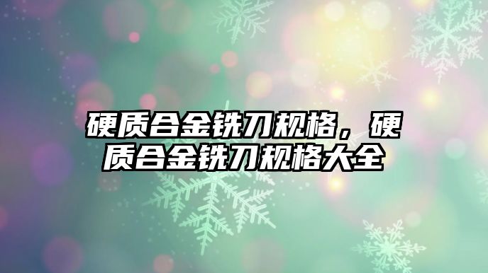 硬質合金銑刀規(guī)格，硬質合金銑刀規(guī)格大全