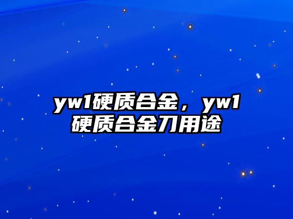 yw1硬質(zhì)合金，yw1硬質(zhì)合金刀用途