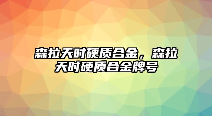 森拉天時硬質合金，森拉天時硬質合金牌號