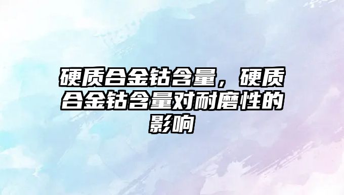 硬質合金鈷含量，硬質合金鈷含量對耐磨性的影響