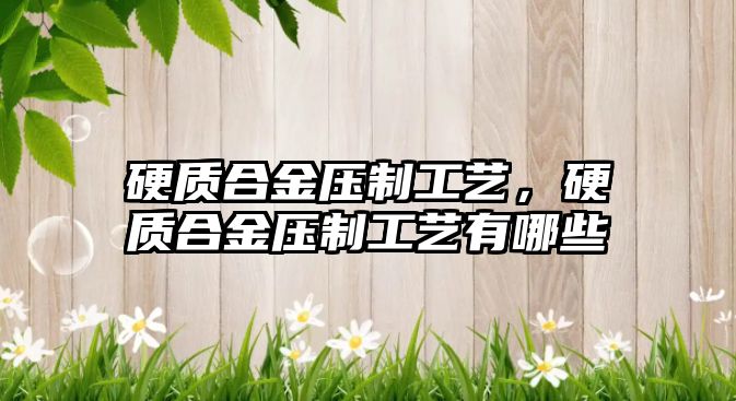 硬質合金壓制工藝，硬質合金壓制工藝有哪些