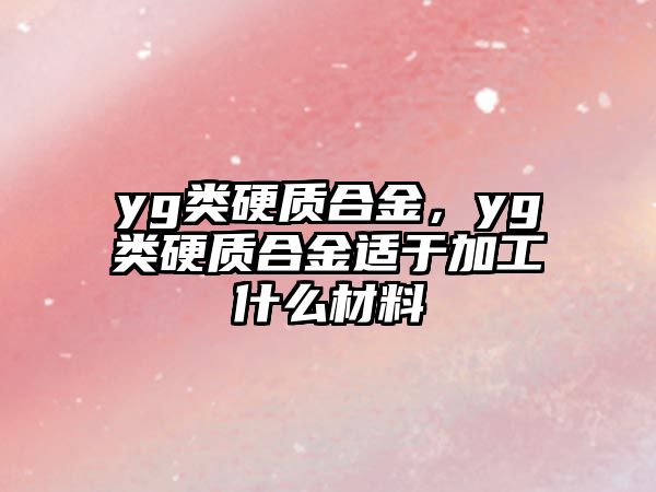 yg類硬質合金，yg類硬質合金適于加工什么材料