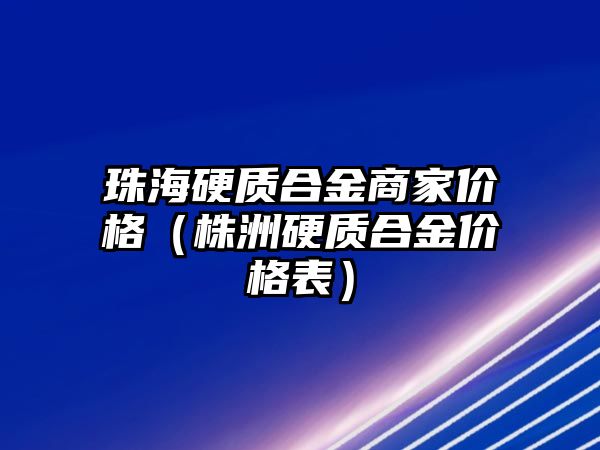 珠海硬質合金商家價格（株洲硬質合金價格表）