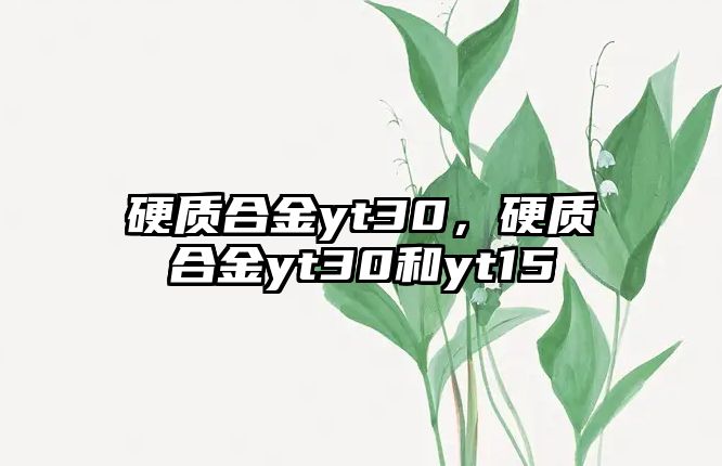 硬質合金yt30，硬質合金yt30和yt15