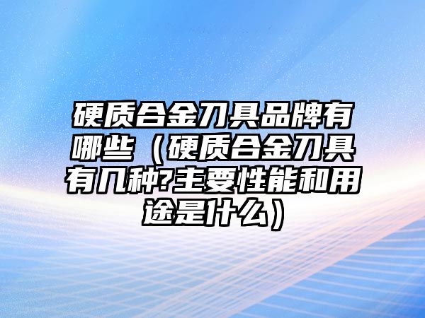 硬質合金刀具品牌有哪些（硬質合金刀具有幾種?主要性能和用途是什么）