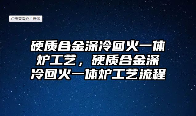 硬質(zhì)合金深冷回火一體爐工藝，硬質(zhì)合金深冷回火一體爐工藝流程