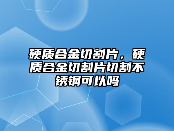 硬質合金切割片，硬質合金切割片切割不銹鋼可以嗎