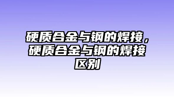 硬質合金與鋼的焊接，硬質合金與鋼的焊接區別