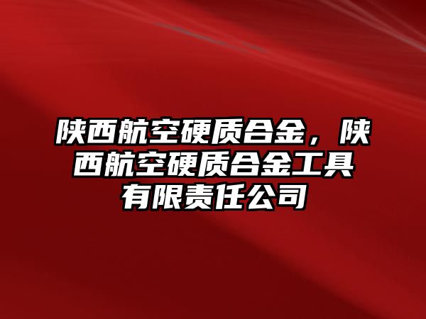 陜西航空硬質合金，陜西航空硬質合金工具有限責任公司