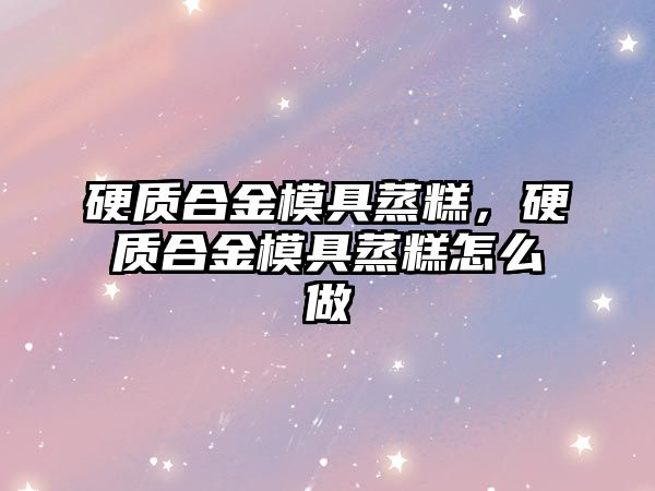 硬質合金模具蒸糕，硬質合金模具蒸糕怎么做