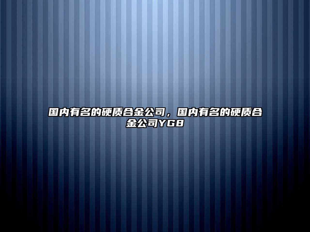 國內有名的硬質合金公司，國內有名的硬質合金公司YG8