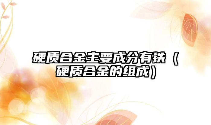 硬質合金主要成分有鐵（硬質合金的組成）