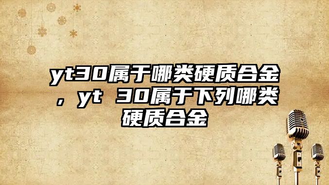 yt30屬于哪類硬質合金，yt 30屬于下列哪類硬質合金