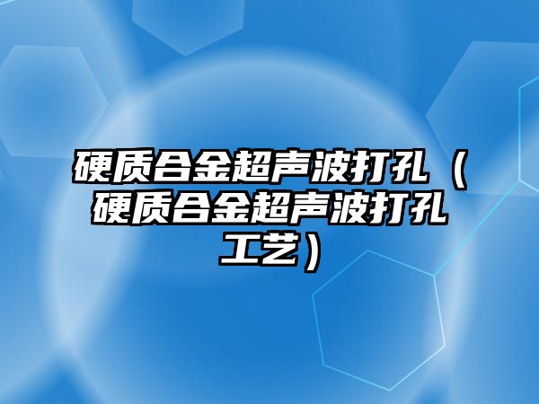 硬質合金超聲波打孔（硬質合金超聲波打孔工藝）