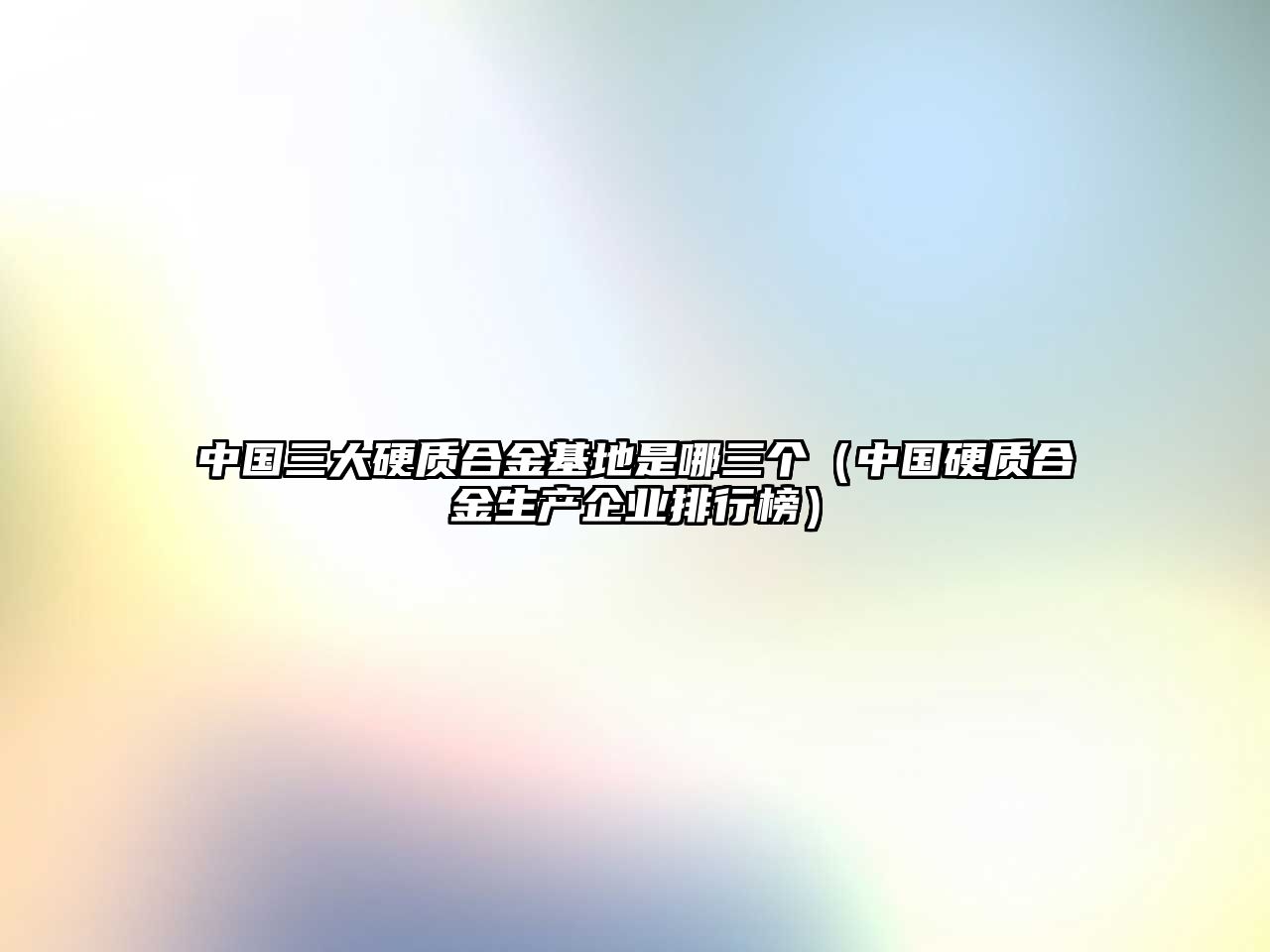 中國三大硬質合金基地是哪三個（中國硬質合金生產企業(yè)排行榜）