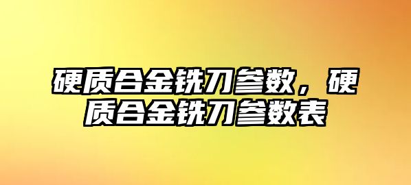 硬質合金銑刀參數，硬質合金銑刀參數表